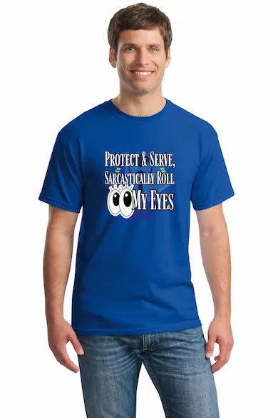 Unisex t-shirt with bold sarcastic text “Protect & Serve, Sarcastically Roll My Eyes” in distressed lettering, perfect for first responders with humor.