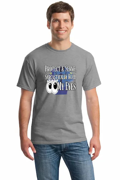 Unisex t-shirt with bold sarcastic text “Protect & Serve, Sarcastically Roll My Eyes” in distressed lettering, perfect for first responders with humor.